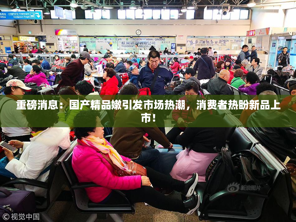 重磅消息：国产精品嫩引发市场热潮，消费者热盼新品上市！