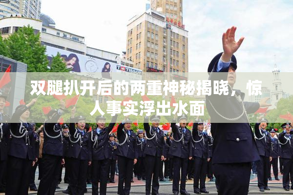 双腿扒开后的两重神秘揭晓，惊人事实浮出水面