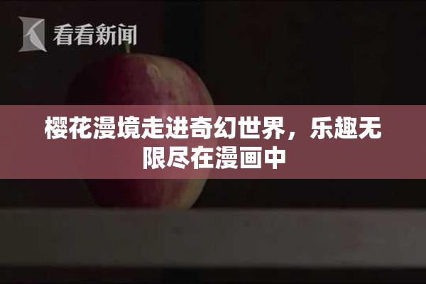 樱花漫境走进奇幻世界，乐趣无限尽在漫画中