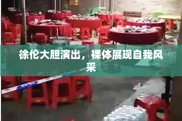 徐伦大胆演出，裸体展现自我风采