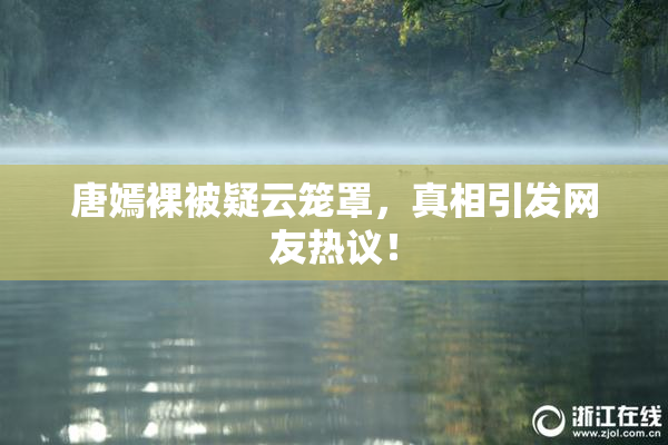 唐嫣裸被疑云笼罩，真相引发网友热议！