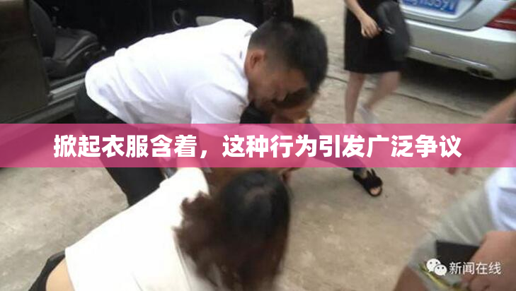 掀起衣服含着，这种行为引发广泛争议