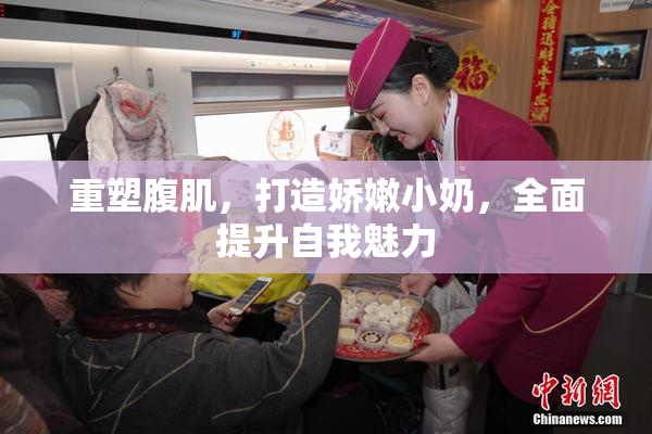 重塑腹肌，打造娇嫩小奶，全面提升自我魅力