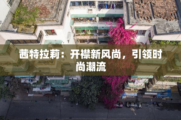 茜特拉莉：开襟新风尚，引领时尚潮流
