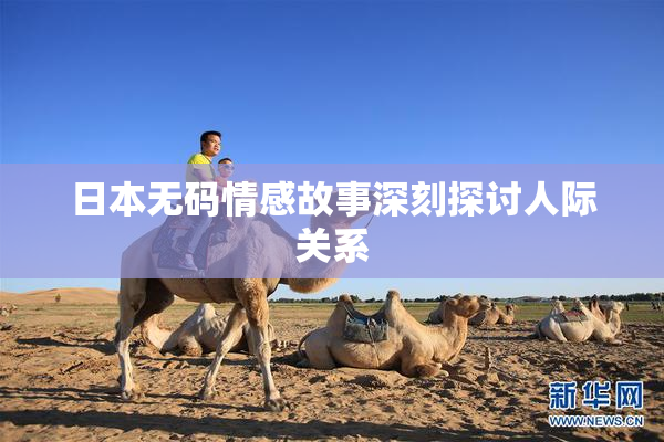 日本无码情感故事深刻探讨人际关系