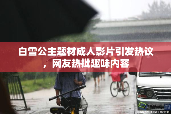 白雪公主题材成人影片引发热议，网友热批趣味内容