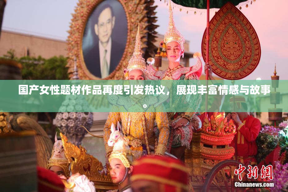 国产女性题材作品再度引发热议，展现丰富情感与故事。