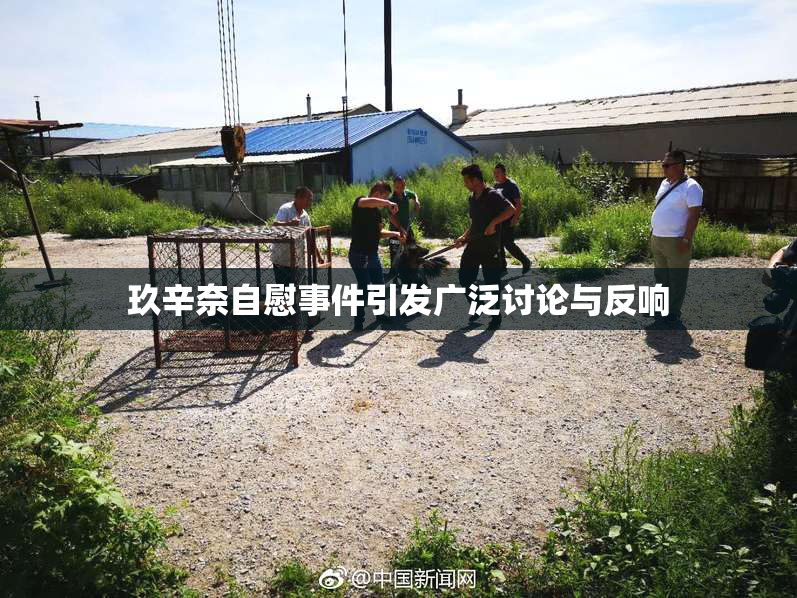 玖辛奈自慰事件引发广泛讨论与反响