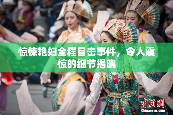 惊悚艳妇全程目击事件，令人震惊的细节揭晓
