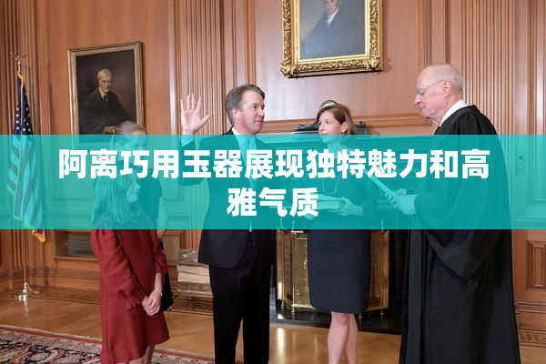 阿离巧用玉器展现独特魅力和高雅气质