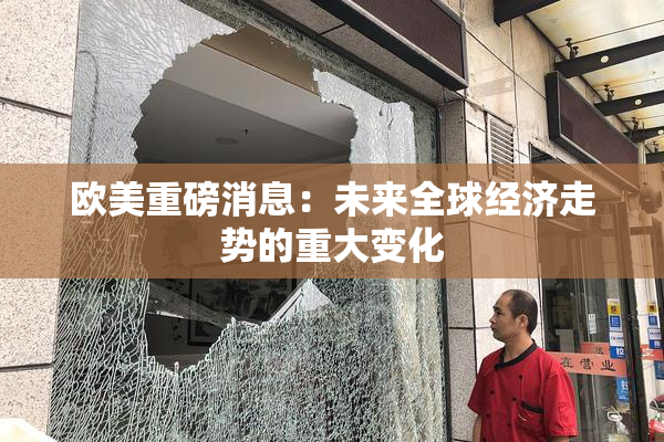 欧美重磅消息：未来全球经济走势的重大变化