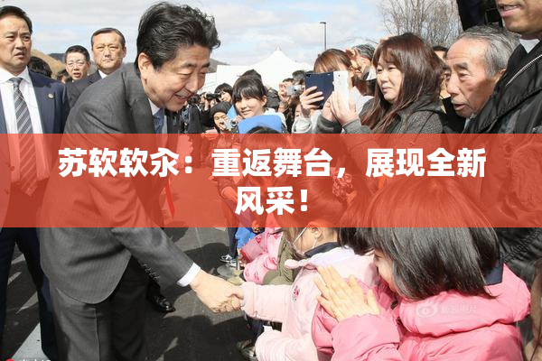 苏软软汆：重返舞台，展现全新风采！