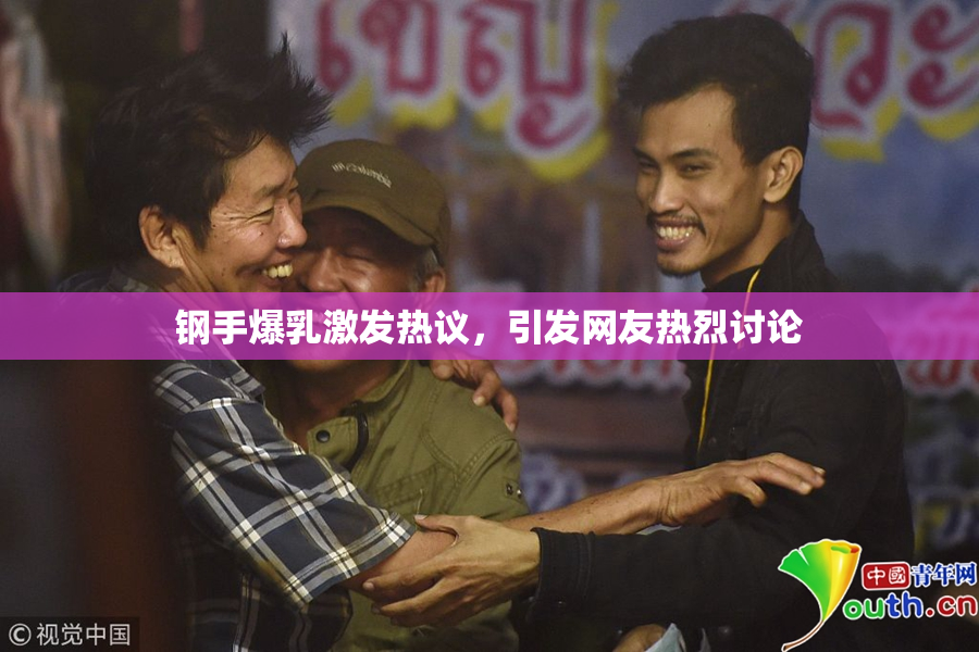 钢手爆乳激发热议，引发网友热烈讨论