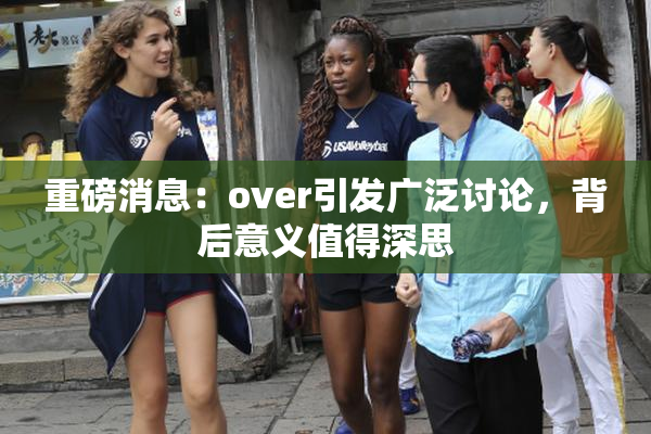 重磅消息：over引发广泛讨论，背后意义值得深思