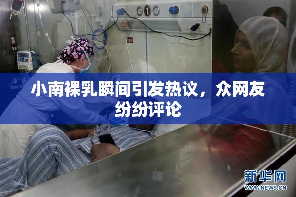 小南裸乳瞬间引发热议，众网友纷纷评论