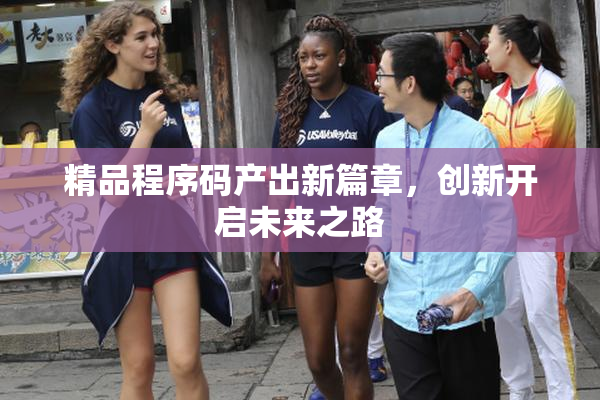 精品程序码产出新篇章，创新开启未来之路