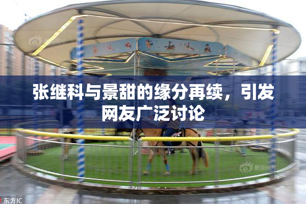 张继科与景甜的缘分再续，引发网友广泛讨论