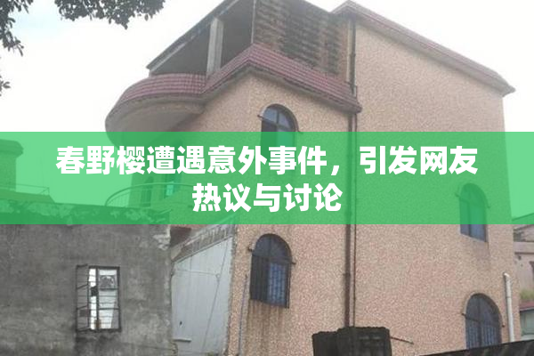 春野樱遭遇意外事件，引发网友热议与讨论