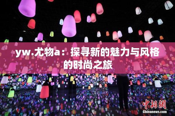 yw.尤物a：探寻新的魅力与风格的时尚之旅