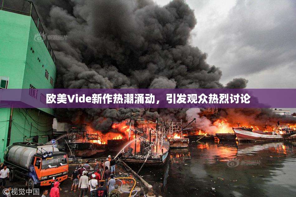 欧美Vide新作热潮涌动，引发观众热烈讨论