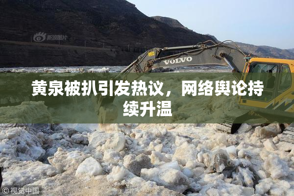 黄泉被扒引发热议，网络舆论持续升温