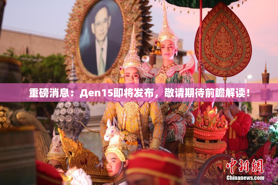重磅消息：Дen15即将发布，敬请期待前瞻解读！