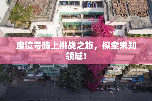 魔镜号踏上挑战之旅，探索未知领域！