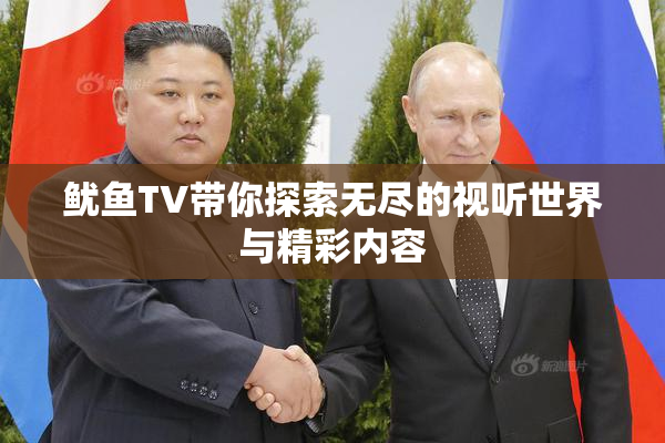 鱿鱼TV带你探索无尽的视听世界与精彩内容