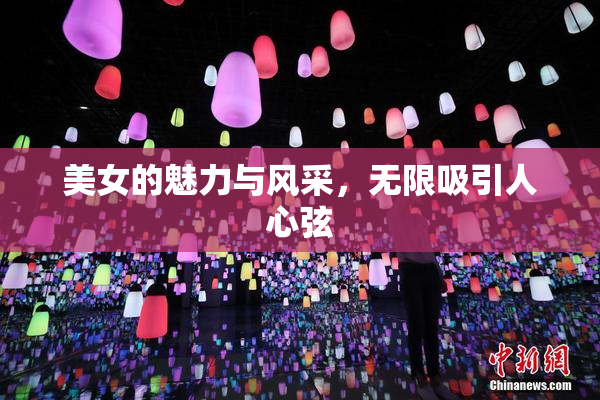 美女的魅力与风采，无限吸引人心弦