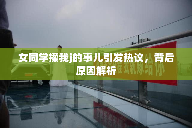 女同学揉我j的事儿引发热议，背后原因解析