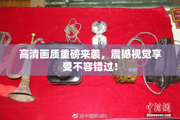 高清画质重磅来袭，震撼视觉享受不容错过！