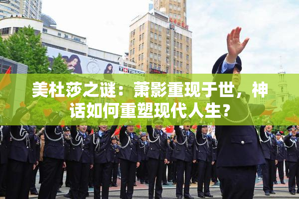 美杜莎之谜：萧影重现于世，神话如何重塑现代人生？