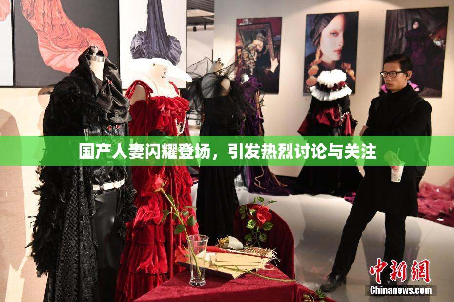 国产人妻闪耀登场，引发热烈讨论与关注