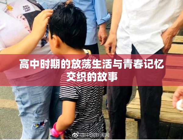 高中时期的放荡生活与青春记忆交织的故事