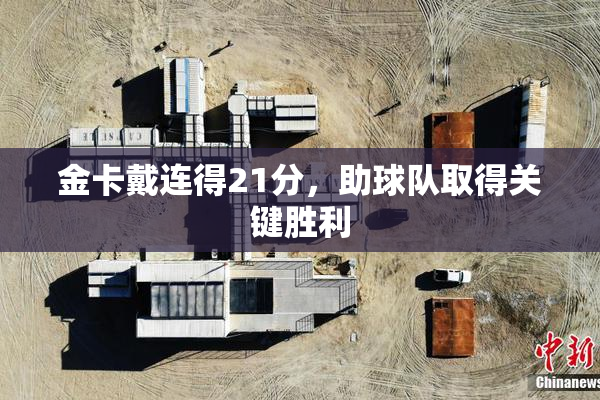 金卡戴连得21分，助球队取得关键胜利