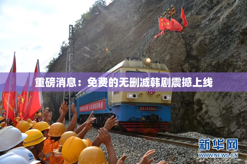 重磅消息：免费的无删减韩剧震撼上线
