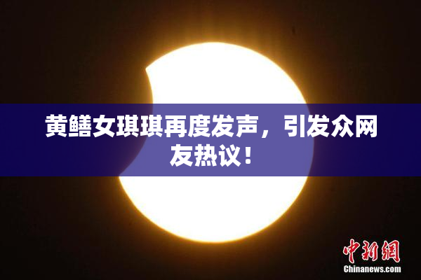 黄鳝女琪琪再度发声，引发众网友热议！