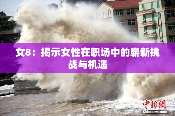 女8：揭示女性在职场中的崭新挑战与机遇