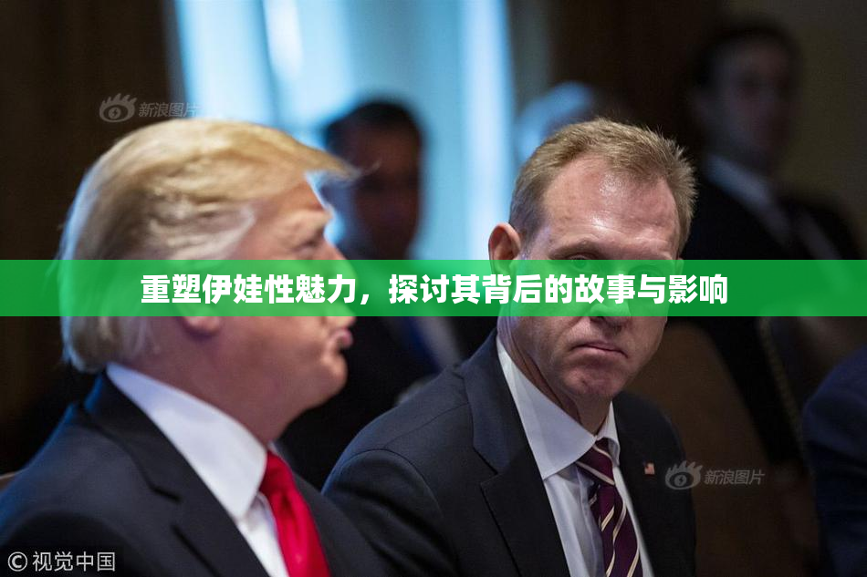 重塑伊娃性魅力，探讨其背后的故事与影响