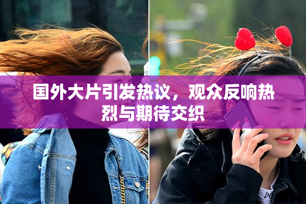 国外大片引发热议，观众反响热烈与期待交织