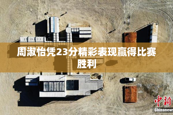 周淑怡凭23分精彩表现赢得比赛胜利