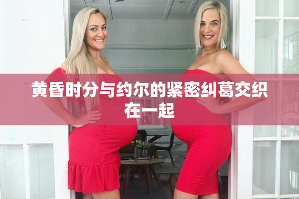 黄昏时分与约尔的紧密纠葛交织在一起