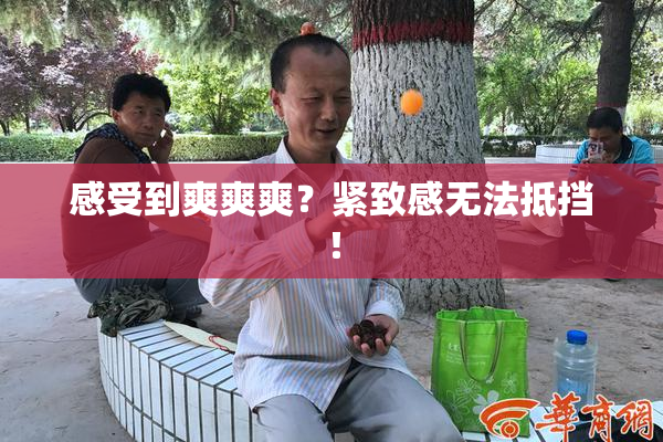 感受到爽爽爽？紧致感无法抵挡！