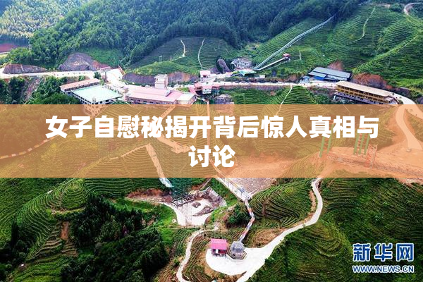 女子自慰秘揭开背后惊人真相与讨论