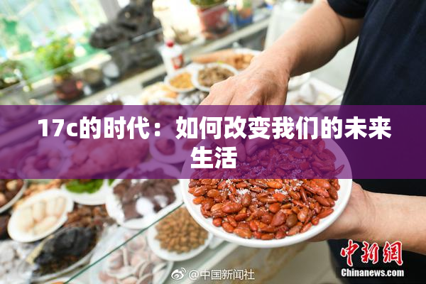 17c的时代：如何改变我们的未来生活