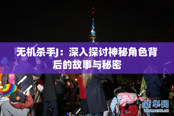 无机杀手J：深入探讨神秘角色背后的故事与秘密
