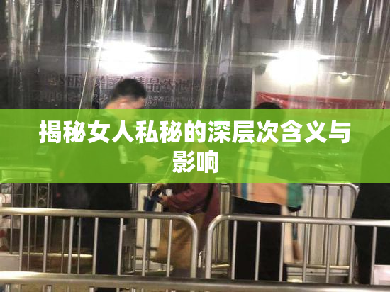 揭秘女人私秘的深层次含义与影响