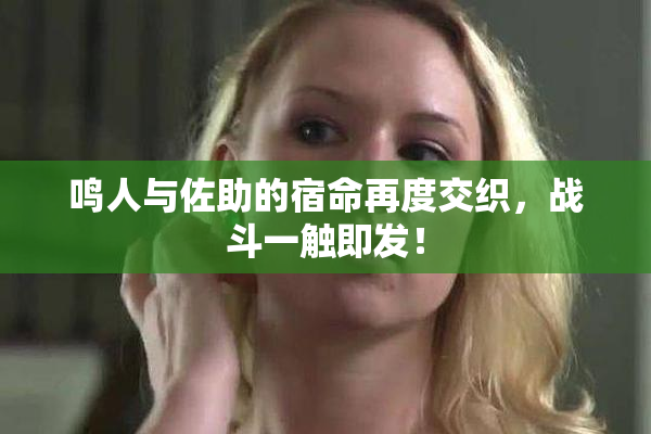 鸣人与佐助的宿命再度交织，战斗一触即发！