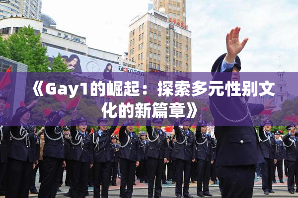《Gay1的崛起：探索多元性别文化的新篇章》