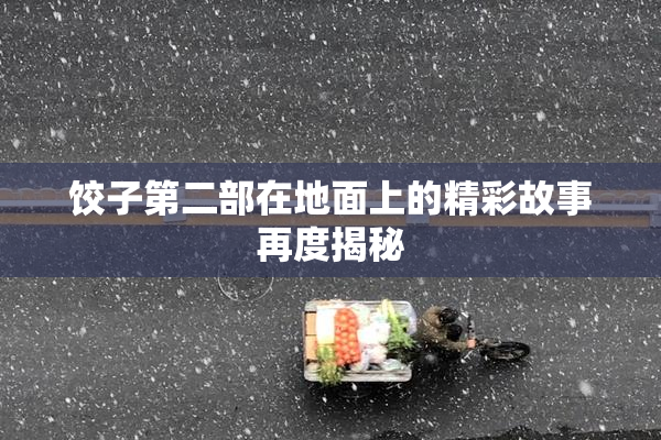 饺子第二部在地面上的精彩故事再度揭秘